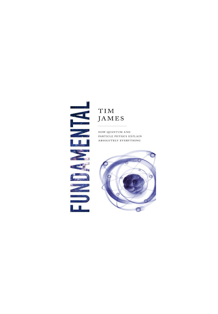 Fundamental: How Quantum and Particle Physics Explain Absolutely Everything