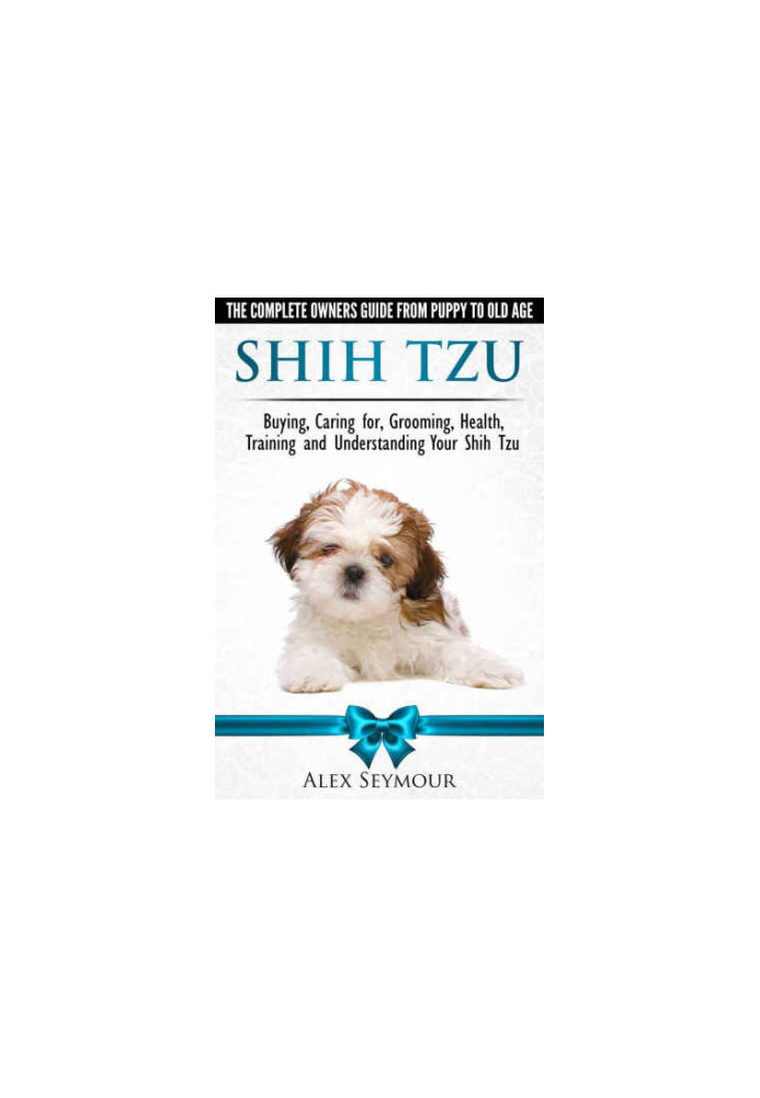 Shih Tzu Dogs - The Complete Owners Guide from Puppy to Old Age. Buying, Caring For, Grooming, Health, Training and Understan
