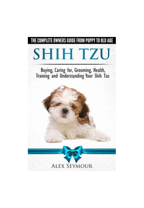 Shih Tzu Dogs - The Complete Owners Guide from Puppy to Old Age. Buying, Caring For, Grooming, Health, Training and Understan