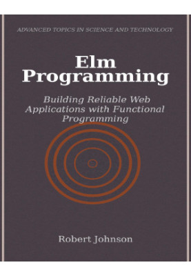 Elm Programming. Building Reliable Web Applications with Functional Programming