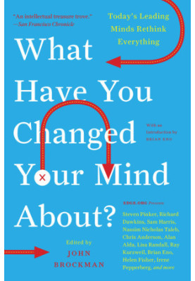 What Have You Changed Your Mind About?: Today's Leading Minds Rethink Everything (Edge Question Series)