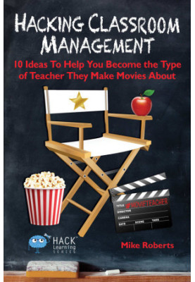 Hacking Classroom Management: 10 Ideas To Help You Become the Type of Teacher They Make Movies About (Hack Learning Series Bo