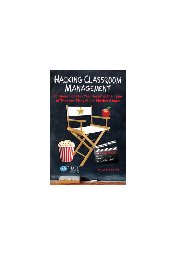 Hacking Classroom Management: 10 Ideas To Help You Become the Type of Teacher They Make Movies About (Hack Learning Series Bo