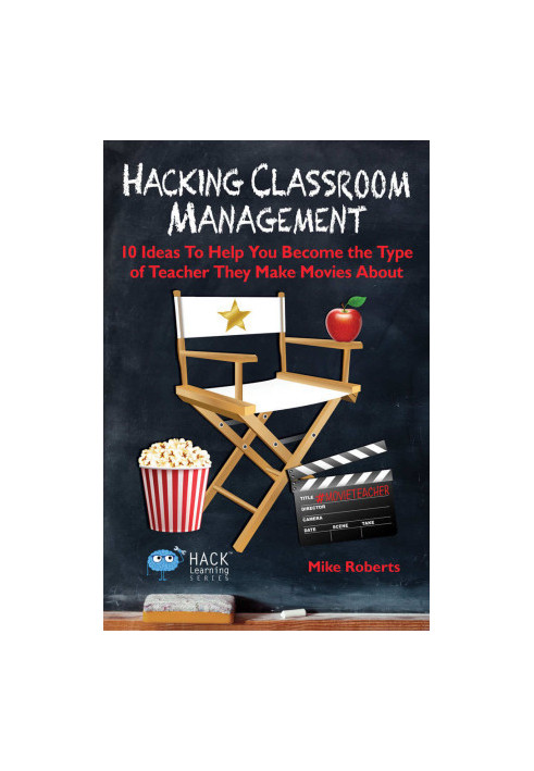 Hacking Classroom Management: 10 Ideas To Help You Become the Type of Teacher They Make Movies About (Hack Learning Series Bo