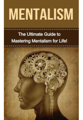 Mentalism: The Ultimate Guide to Mastering Mentalism in Life