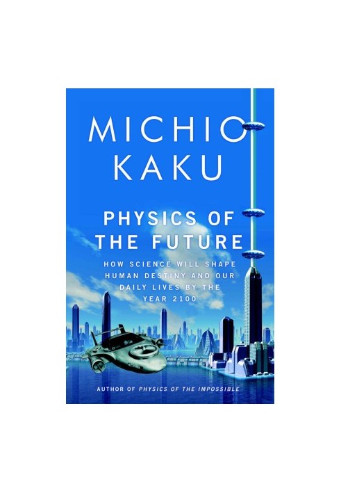 Physics of the Future: How Science will Change Human Destiny and our Daily Lives by Year 2100