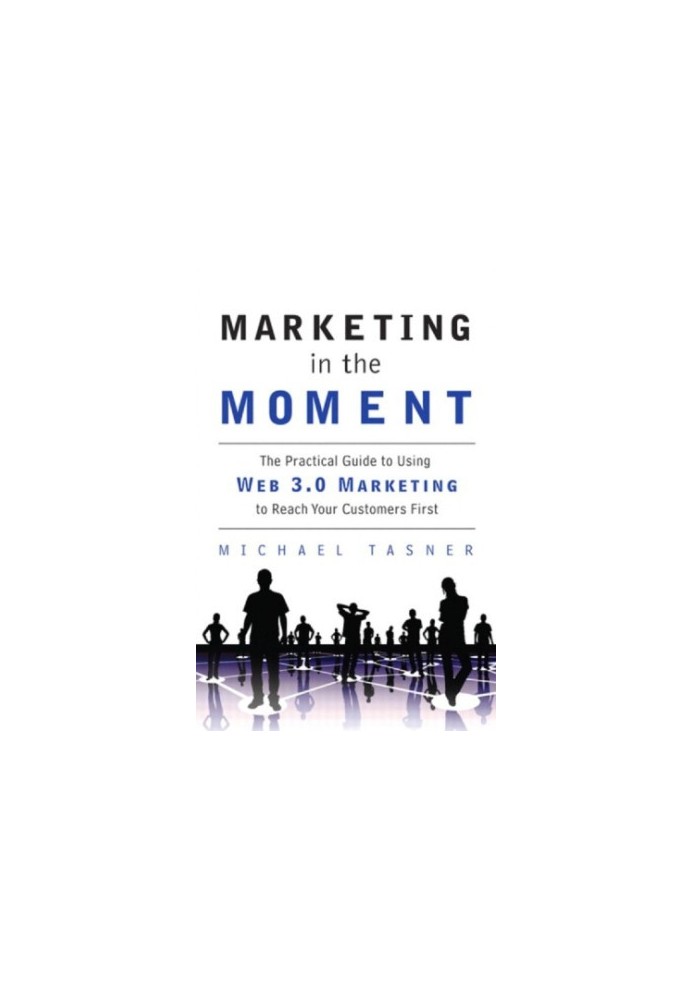 Marketing in the Moment: The Practical Guide to Using Web 3.0 Marketing to Reach Your Customers First