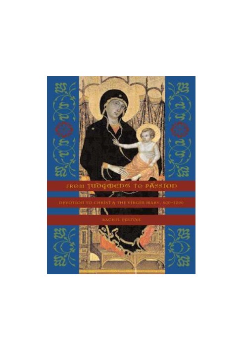 From Judgment to Passion: Devotion to Christ and the Virgin Mary, 800-1200