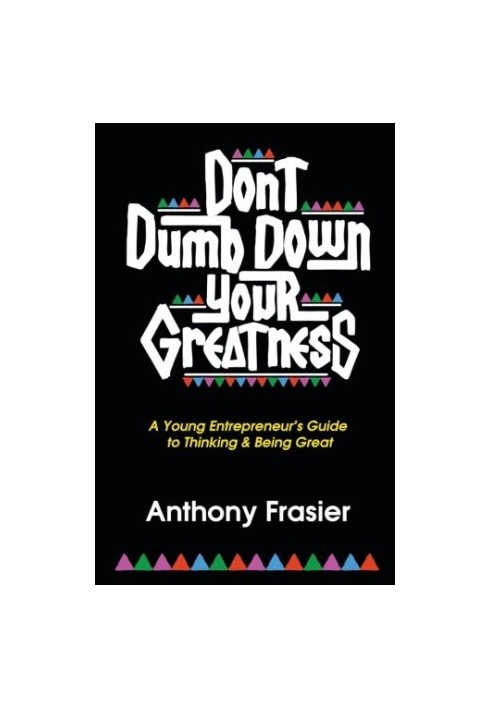 Don't Dumb Down Your Greatness: A Young Entrepreneur's Guide to Thinking & Being Great