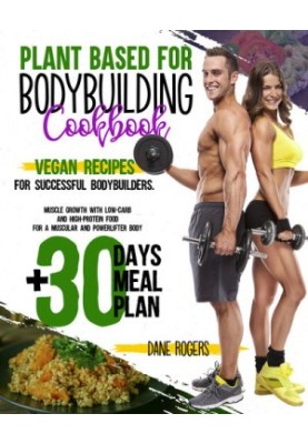 Plant Based for Bodybuilding Cookbook: Vegan Recipes for Successful Bodybuilders. Muscle Growth with Low-Carb and High-Protei