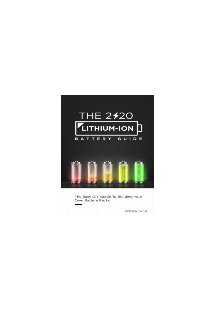 The 2020 Lithium-Ion Battery Guide: The Easy DIY Guide To Building Your Own Battery Packs