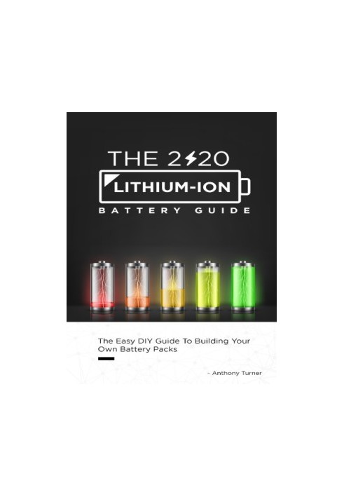 The 2020 Lithium-Ion Battery Guide: The Easy DIY Guide To Building Your Own Battery Packs