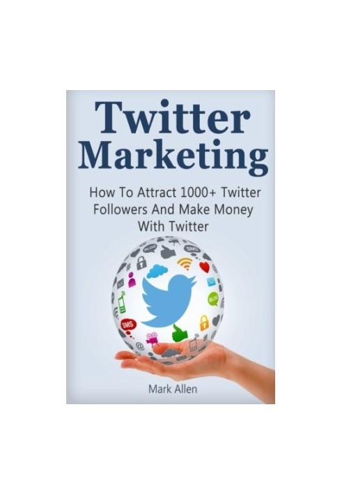 Twitter Marketing: How To Attract 1000+ Twitter Followers And Make Money With Twitter