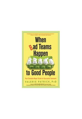 When Bad Teams Happen to Good People: Your Complete Repair Guide for Successful Teamwork