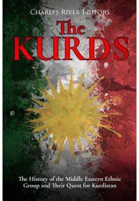 The Kurds: The History of the Middle Eastern Ethnic Group and Their Quest for Kurdistan