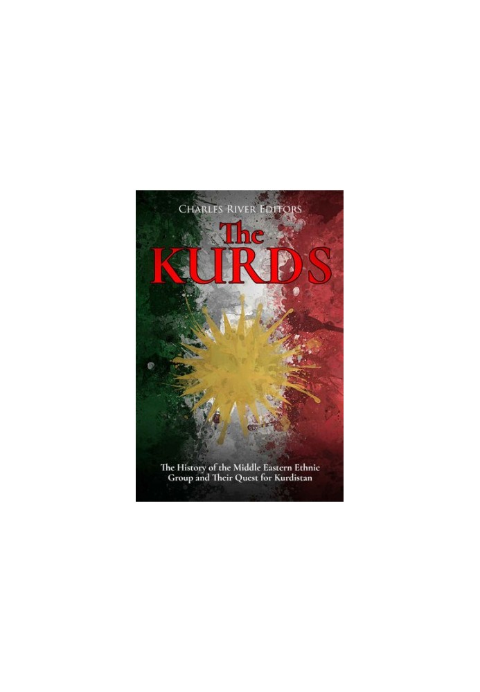 The Kurds: The History of the Middle Eastern Ethnic Group and Their Quest for Kurdistan