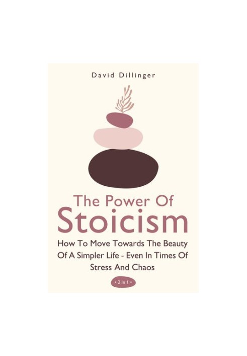 The Power Of Stoicism 2 In 1: How To Move Towards The Beauty Of A Simpler Life - Even In Times Of Stress And Chaos