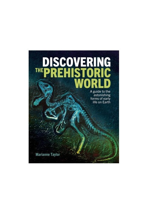 Discovering the Prehistoric World: A Guide to the Astonishing Forms of Early Life on Earth