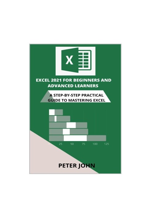 Excel 2021 For Beginners And Advanced Learners: A Step-By-Step Practical Guide To Mastering Excel