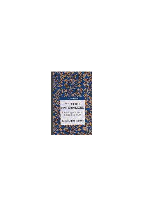T.S. Eliot materialized : literal meaning and embodied truth
