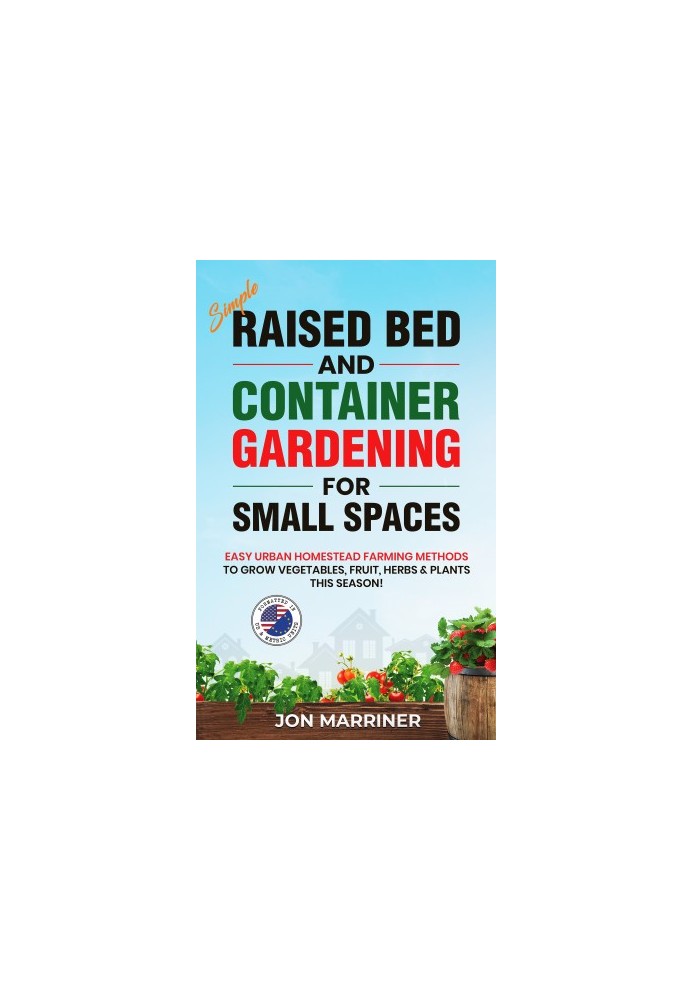 Simple Raised Bed and Container Gardening for Small Spaces: Easy Urban Homestead Farming Methods to Grow Vegetables, Fruit, H