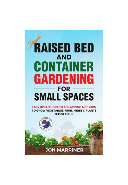 Simple Raised Bed and Container Gardening for Small Spaces: Easy Urban Homestead Farming Methods to Grow Vegetables, Fruit, H
