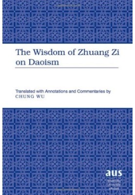 The Wisdom of Zhuang Zi on Daoism: Translated with Annotations and Commentaries by Chung Wu