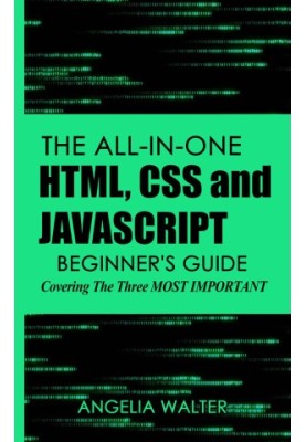 The all-in-one HTML, CSS and JavaScript beginner's guide: covering the three most important