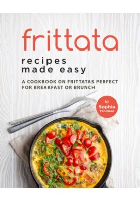Frittata Recipes Made Easy: A Cookbook on Frittatas Perfect for Breakfast or Brunch