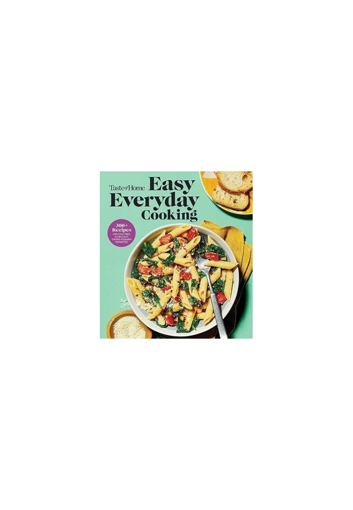 Taste of Home Easy Everyday Cooking : 330 Recipes for Fuss-Free, Ultra Easy, Crowd-Pleasing Favorites