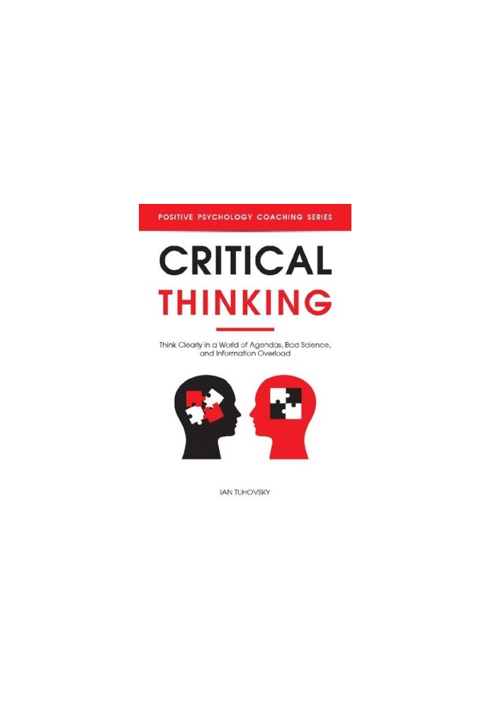 Critical Thinking: Think Clearly in a World of Agendas, Bad Science, and Information Overload