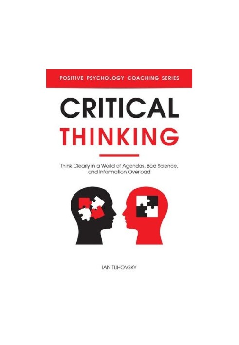 Critical Thinking: Think Clearly in a World of Agendas, Bad Science, and Information Overload