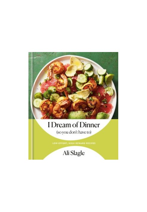 I Dream of Dinner (so You Don't Have To) : Low-Effort, High-Reward Recipes: A Cookbook