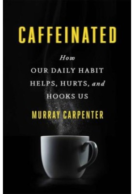 Caffeinated: How Our Daily Habit Helps, Hurts, and Hooks Us
