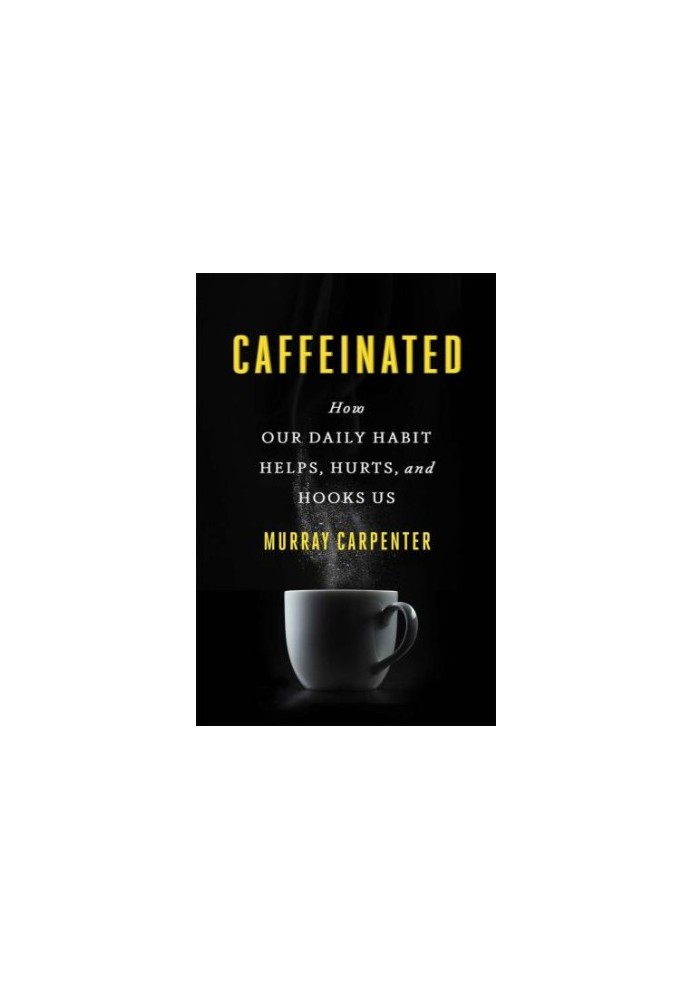 Caffeinated: How Our Daily Habit Helps, Hurts, and Hooks Us