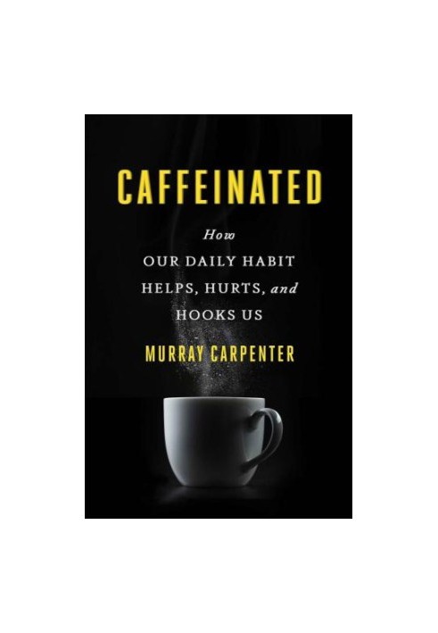 Caffeinated: How Our Daily Habit Helps, Hurts, and Hooks Us