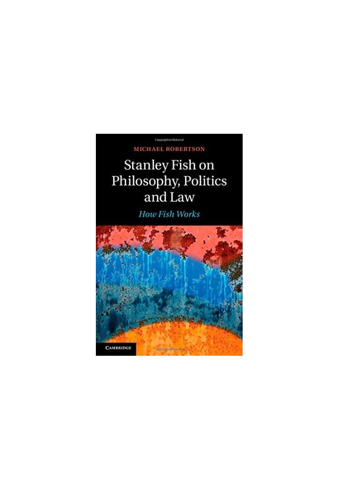 Stanley Fish on Philosophy, Politics and Law: How Fish Works
