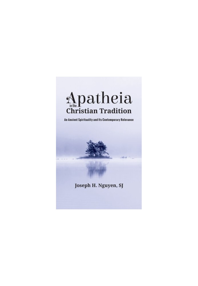 Apatheia in the Christian Tradition: An Ancient Spirituality and Its Contemporary Relevance