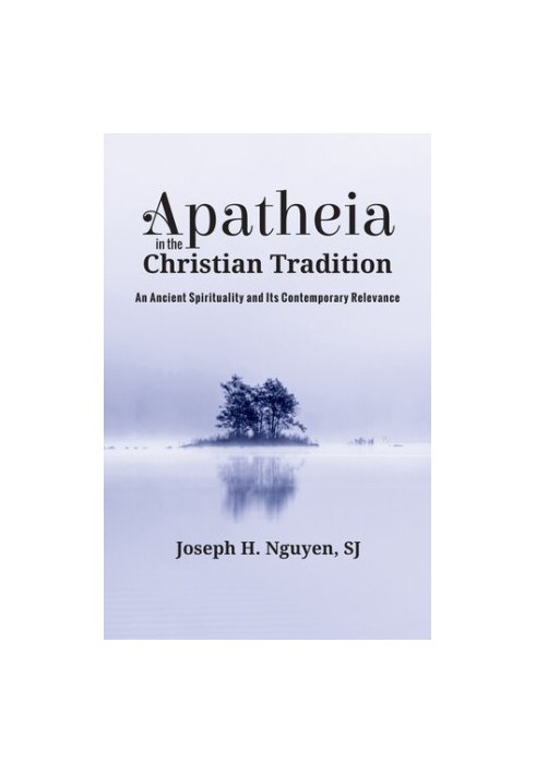 Apatheia in the Christian Tradition: An Ancient Spirituality and Its Contemporary Relevance