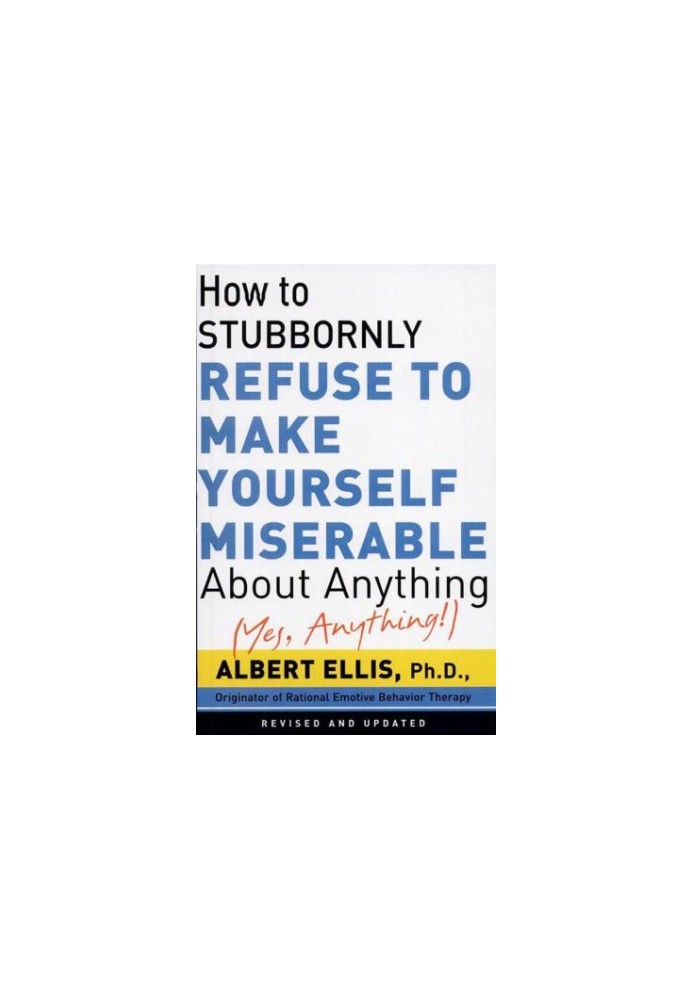How to stubbornly refuse to make yourself miserable about anything--yes, anything!