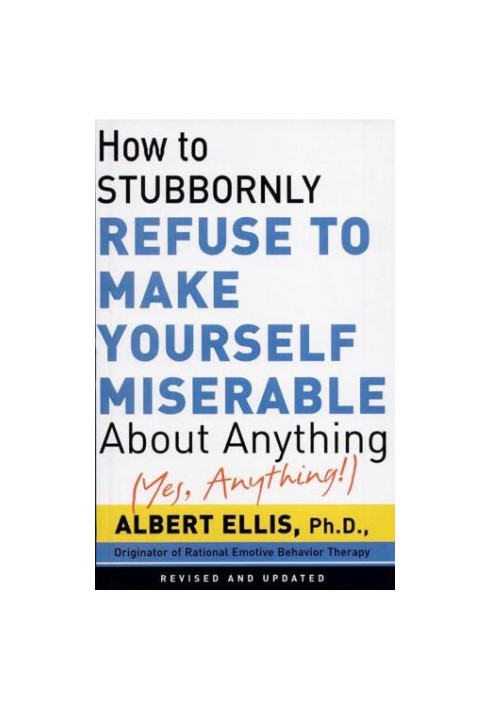 How to stubbornly refuse to make yourself miserable about anything--yes, anything!
