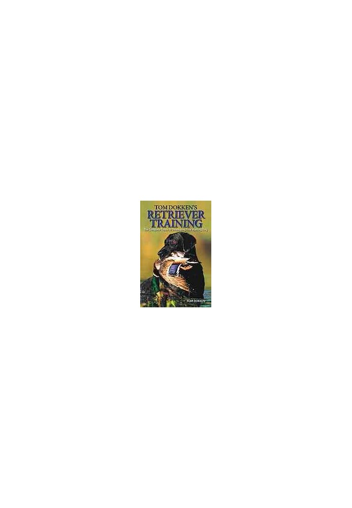 Tom Dokken's retriever training : the complete guide to developing your hunting dog