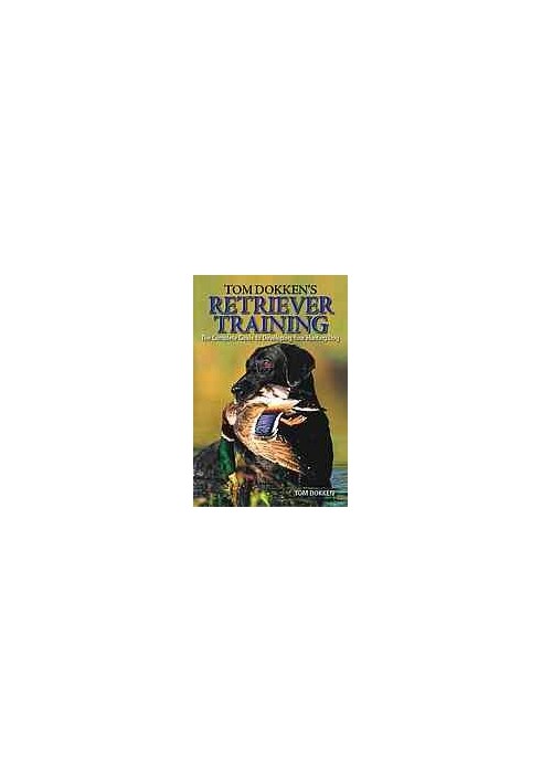 Tom Dokken's retriever training : the complete guide to developing your hunting dog