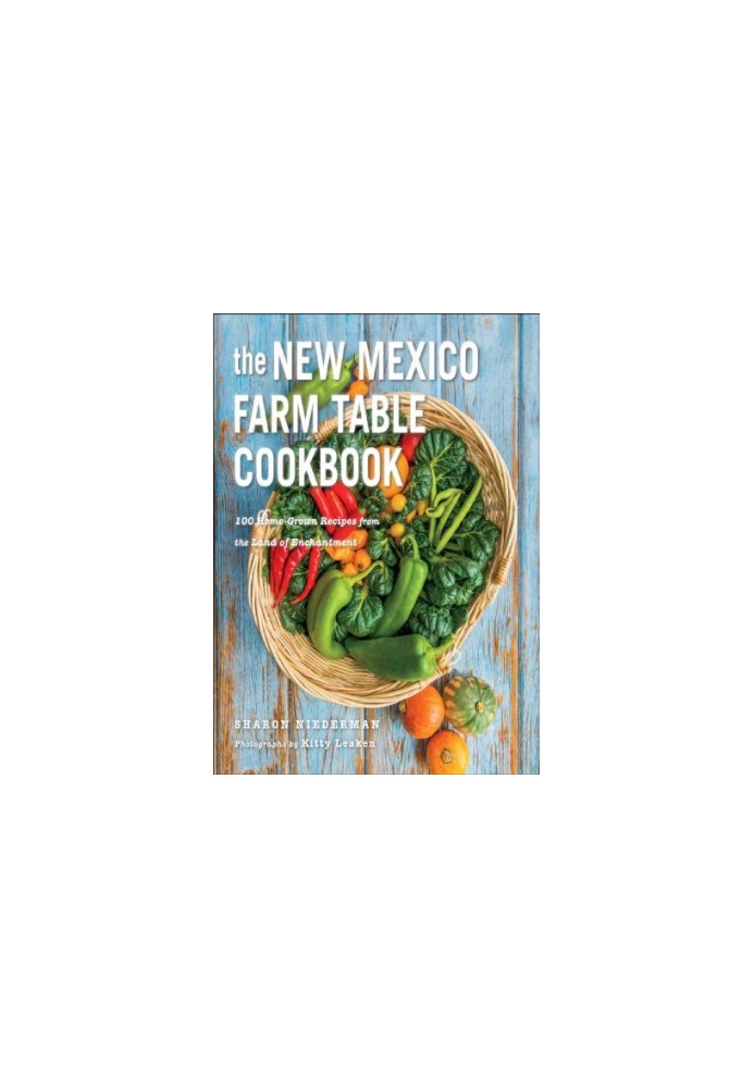The New Mexico Farm Table Cookbook: 100 Homegrown Recipes from the Land of Enchantment