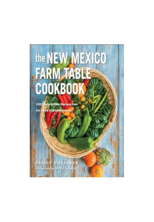 The New Mexico Farm Table Cookbook: 100 Homegrown Recipes from the Land of Enchantment