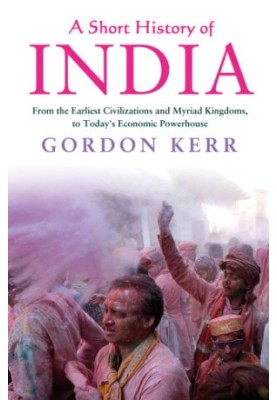 A Short History of India: From the Earliest Civilisations and Myriad Kingdoms, to Today's Economic Powerhouse
