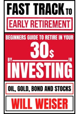 Fast Track To Early Retirement: Beginners Guide To Retire In Your 30s By Investing In Oil, Gold, Bond And Stocks