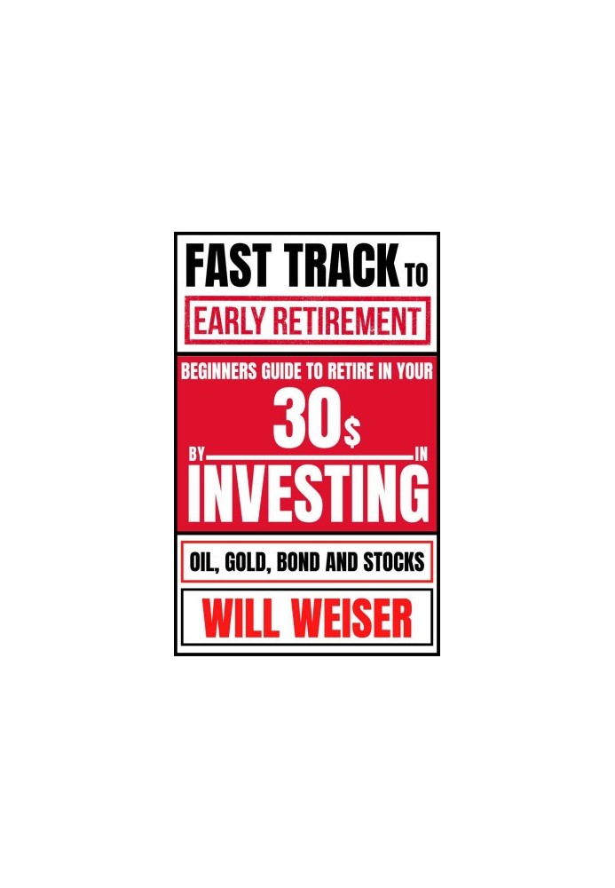 Fast Track To Early Retirement: Beginners Guide To Retire In Your 30s By Investing In Oil, Gold, Bond And Stocks