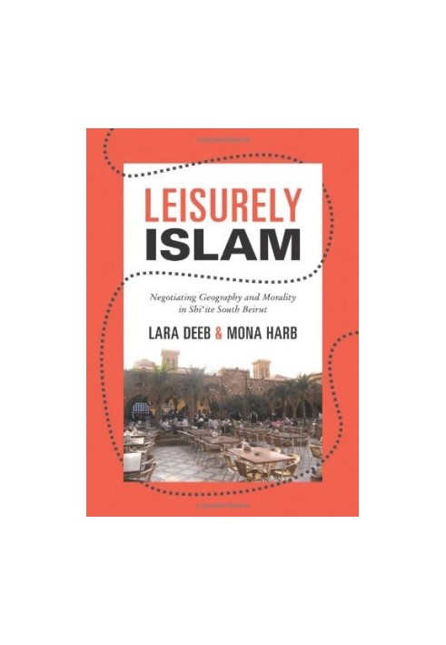 Leisurely Islam : negotiating geography and morality in Shi'ite South Beirut