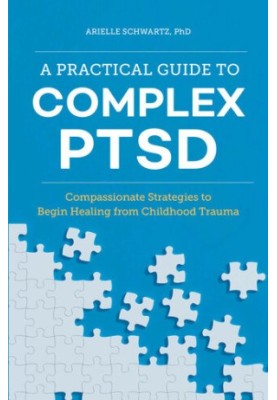 A Practical Guide to Complex PTSD - Compassionate Strategies to Begin Healing from Childhood Trauma